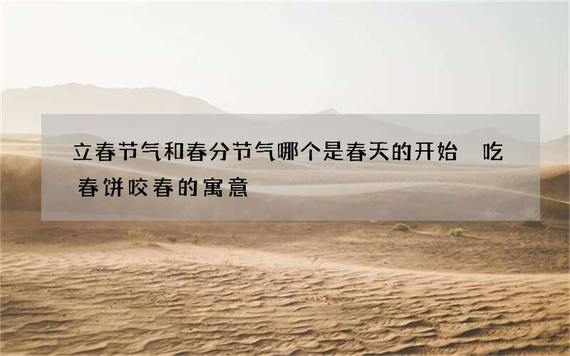 立春节气和春分节气哪个是春天的开始 吃春饼咬春的寓意